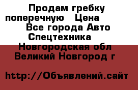 Продам гребку поперечную › Цена ­ 15 000 - Все города Авто » Спецтехника   . Новгородская обл.,Великий Новгород г.